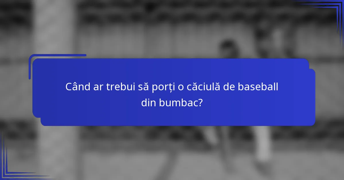 Când ar trebui să porți o căciulă de baseball din bumbac?