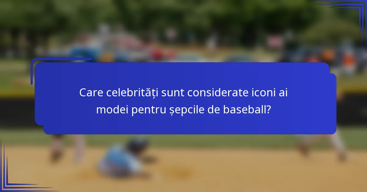 Care celebrități sunt considerate iconi ai modei pentru șepcile de baseball?