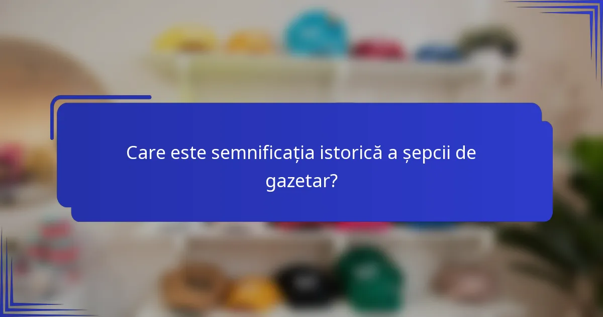 Care este semnificația istorică a șepcii de gazetar?
