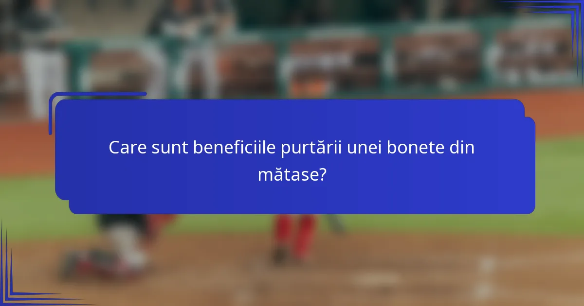 Care sunt beneficiile purtării unei bonete din mătase?