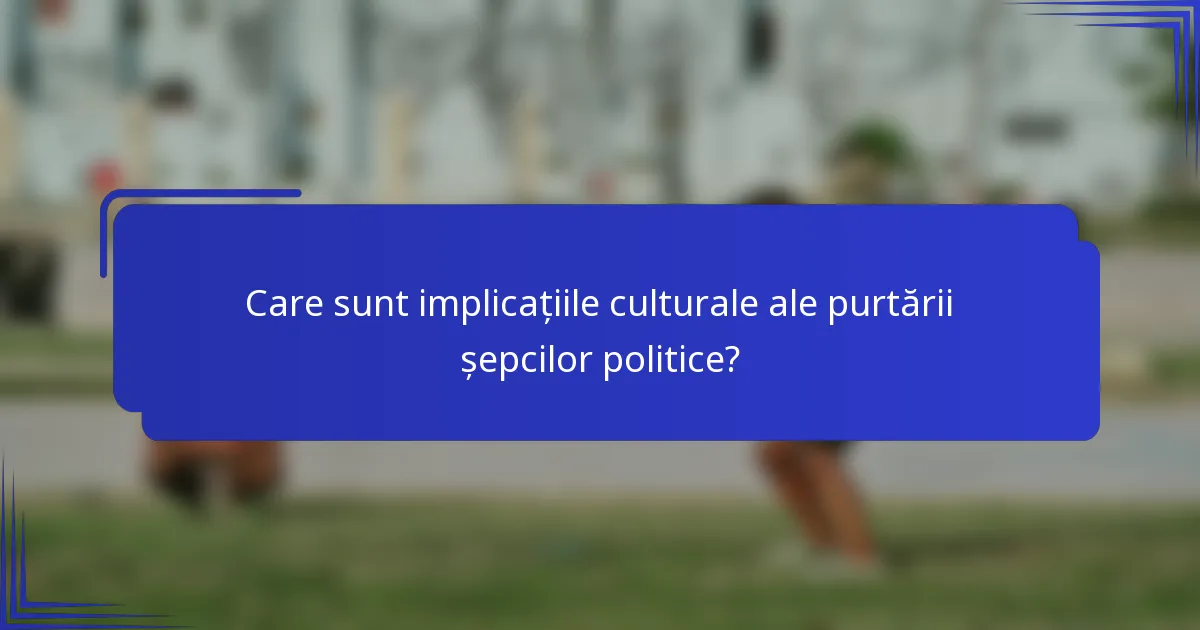 Care sunt implicațiile culturale ale purtării șepcilor politice?