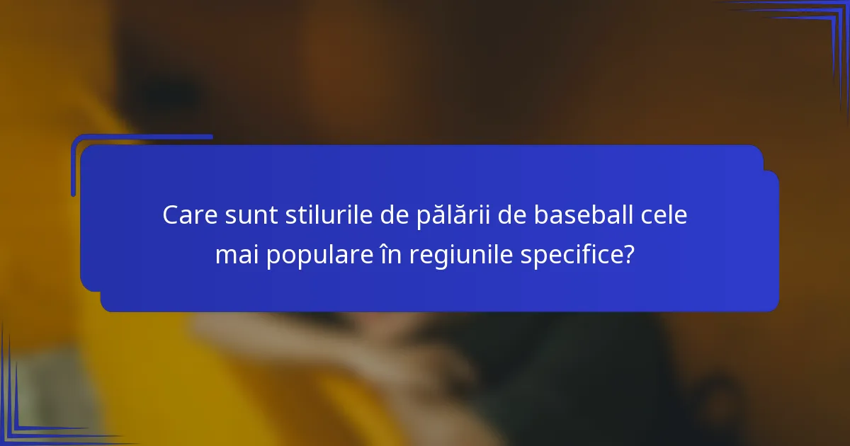 Care sunt stilurile de pălării de baseball cele mai populare în regiunile specifice?