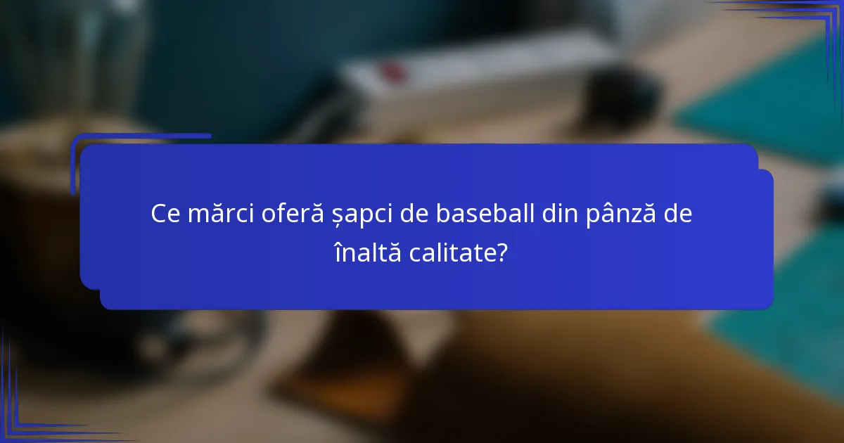 Ce mărci oferă șapci de baseball din pânză de înaltă calitate?