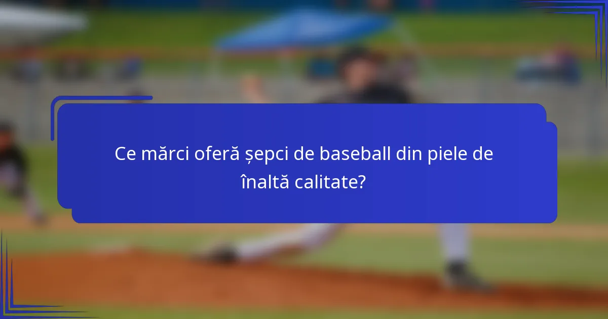Ce mărci oferă șepci de baseball din piele de înaltă calitate?