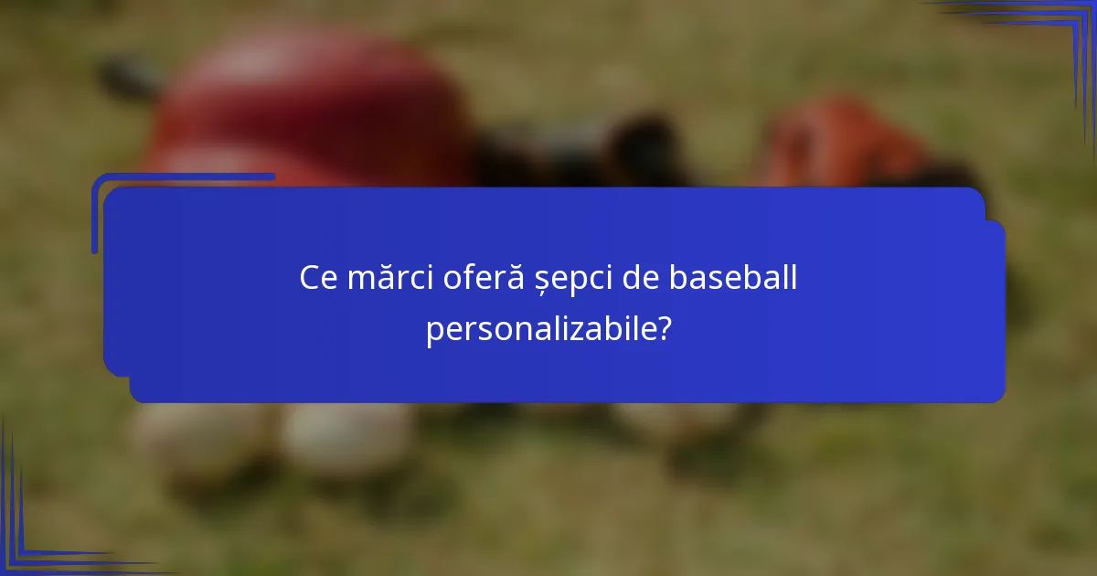 Ce mărci oferă șepci de baseball personalizabile?