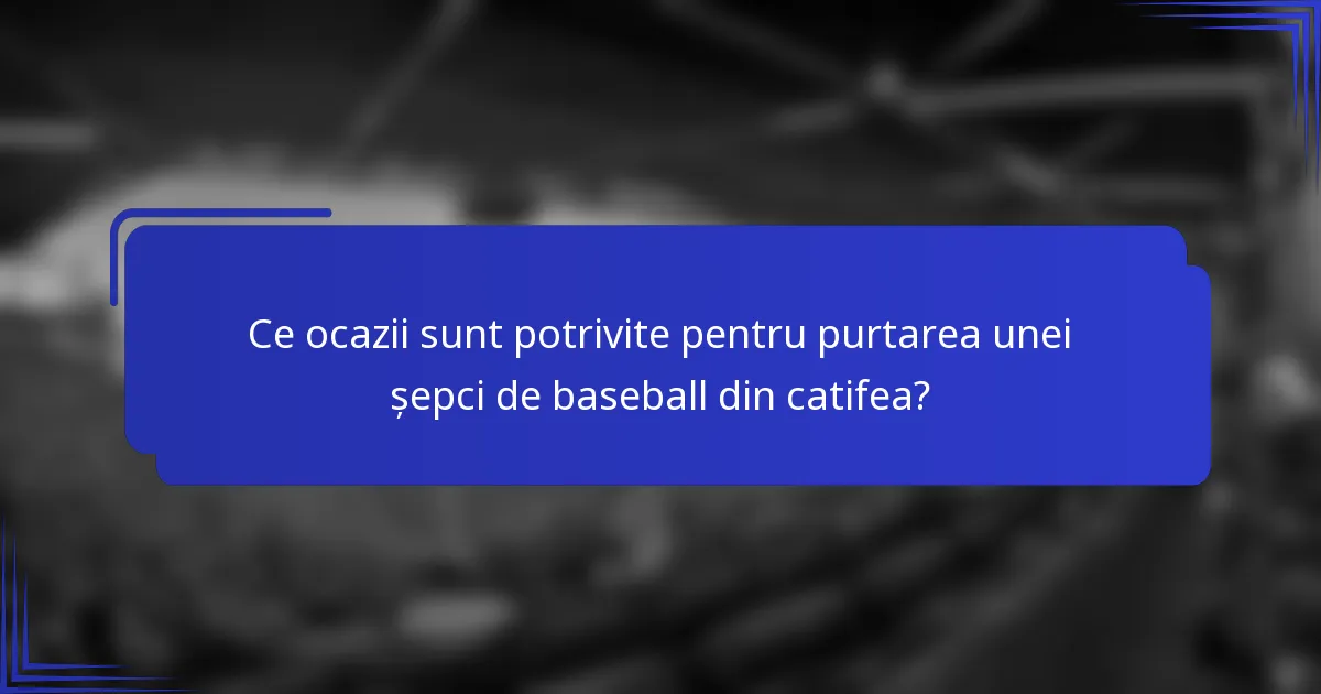 Ce ocazii sunt potrivite pentru purtarea unei șepci de baseball din catifea?