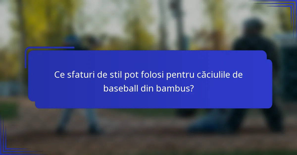 Ce sfaturi de stil pot folosi pentru căciulile de baseball din bambus?