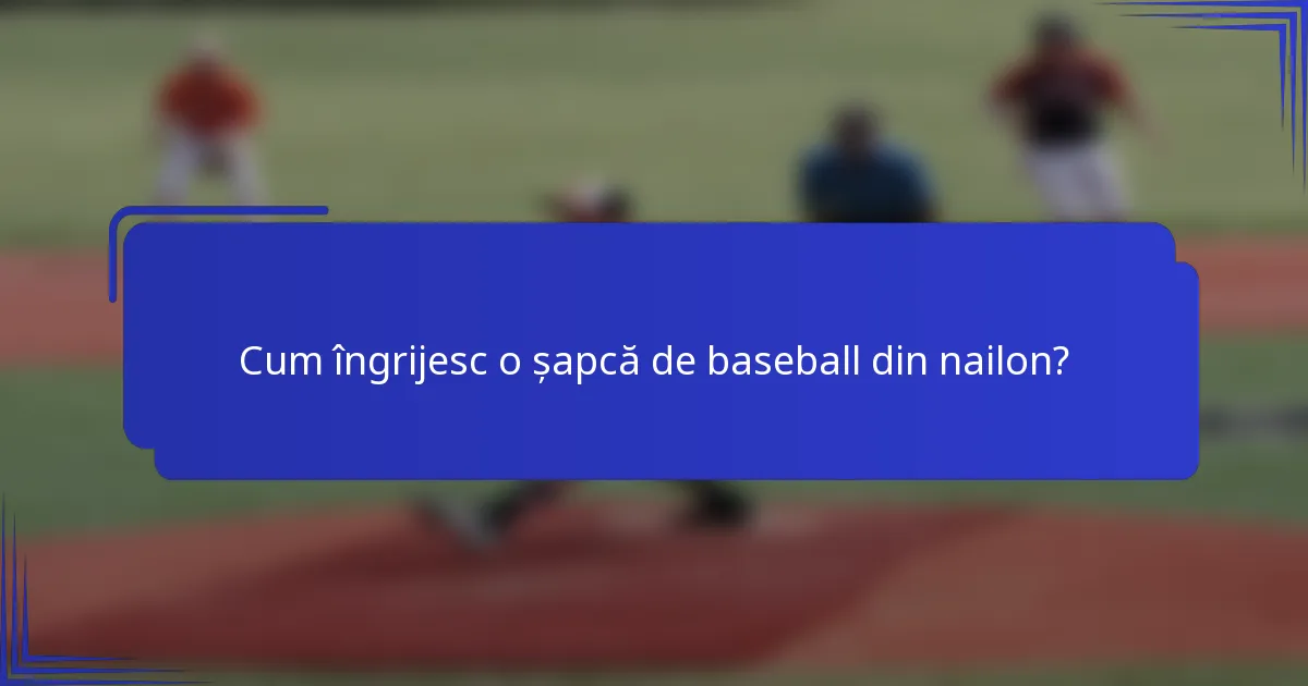 Cum îngrijesc o șapcă de baseball din nailon?