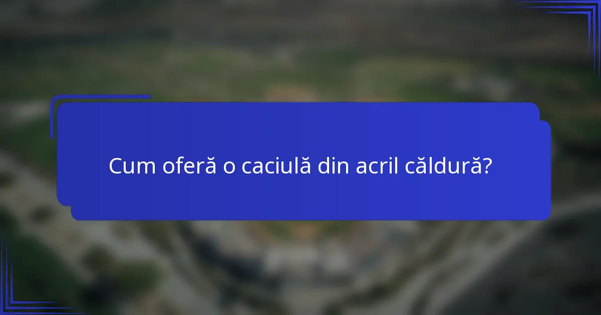 Cum oferă o caciulă din acril căldură?