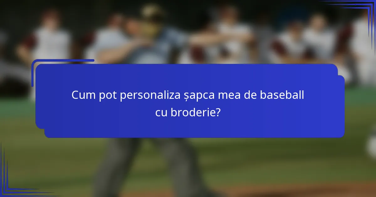Cum pot personaliza șapca mea de baseball cu broderie?