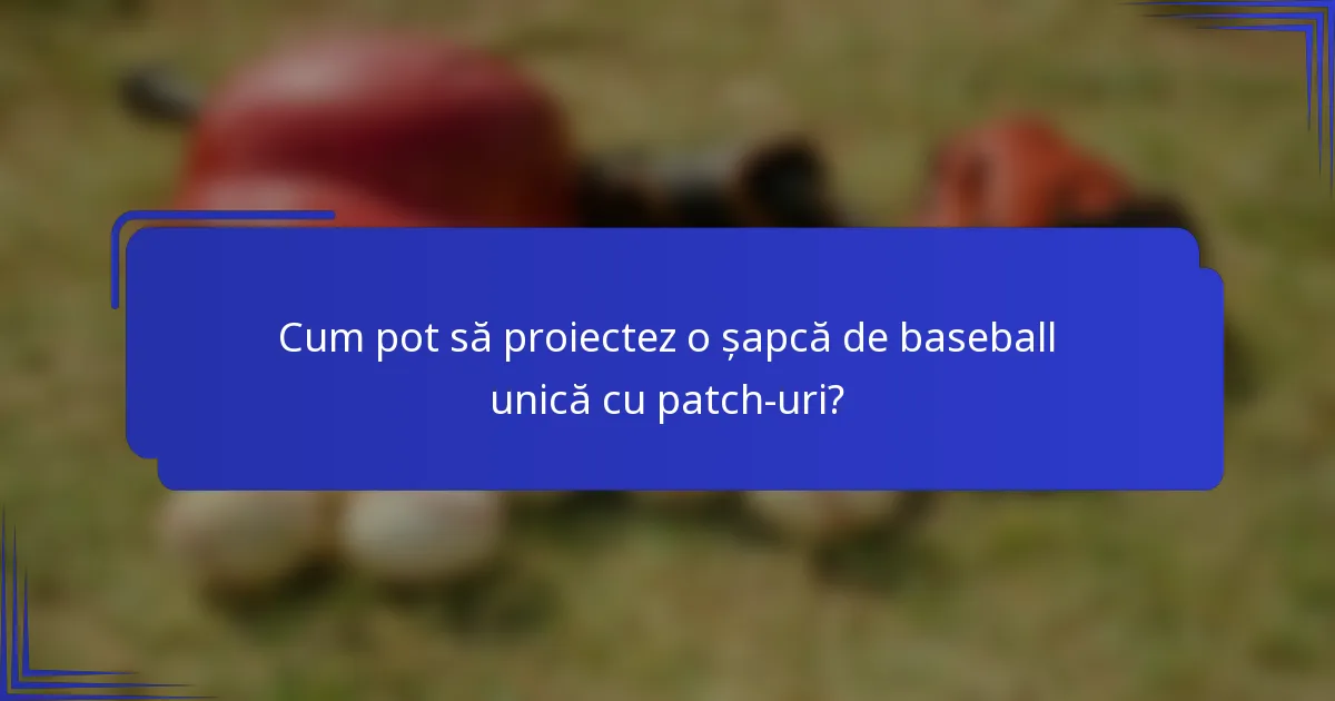 Cum pot să proiectez o șapcă de baseball unică cu patch-uri?
