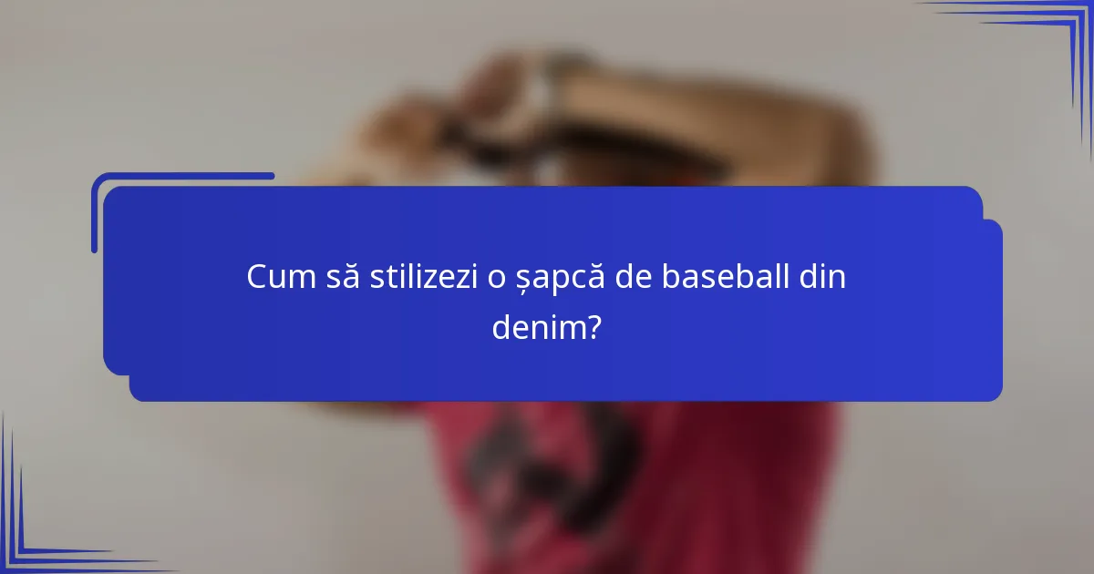 Cum să stilizezi o șapcă de baseball din denim?