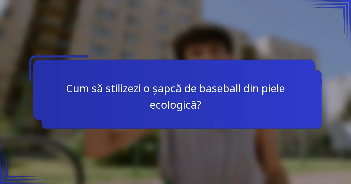 Cum să stilizezi o șapcă de baseball din piele ecologică?