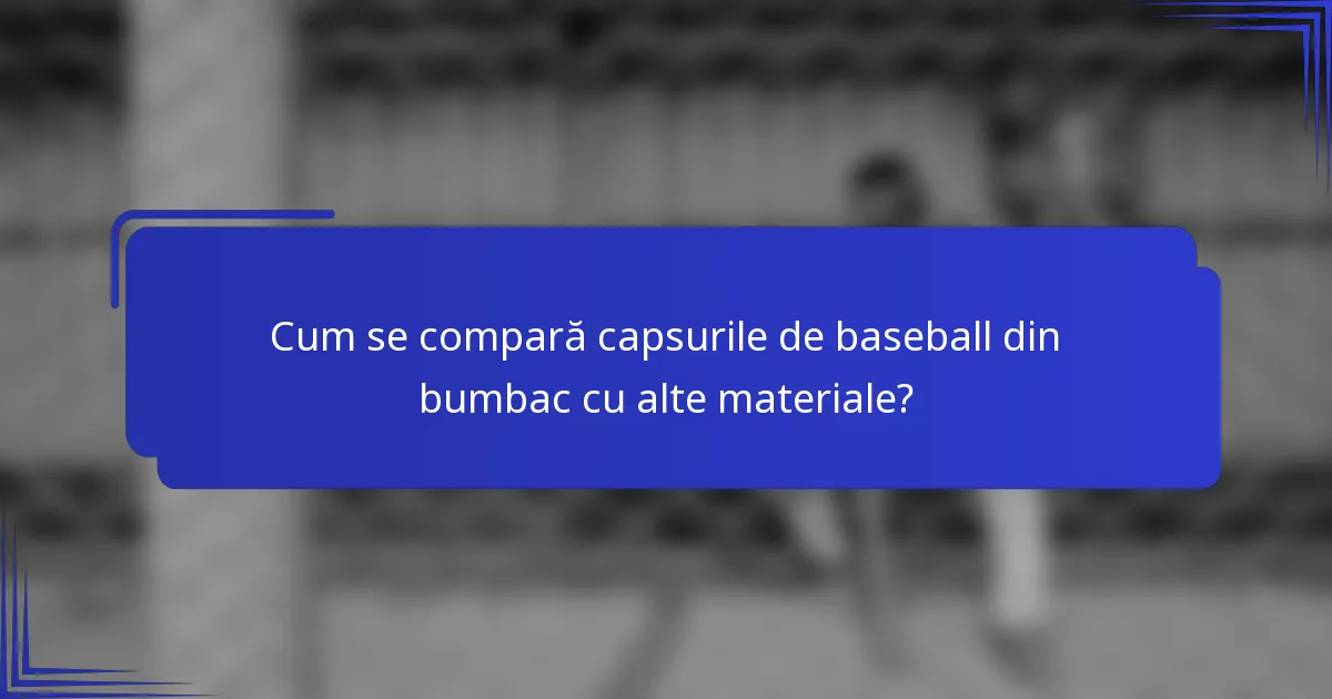 Cum se compară capsurile de baseball din bumbac cu alte materiale?