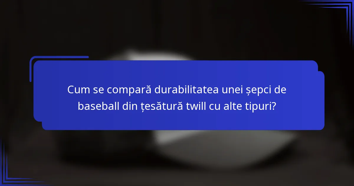 Cum se compară durabilitatea unei șepci de baseball din țesătură twill cu alte tipuri?
