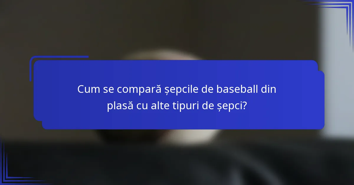 Cum se compară șepcile de baseball din plasă cu alte tipuri de șepci?