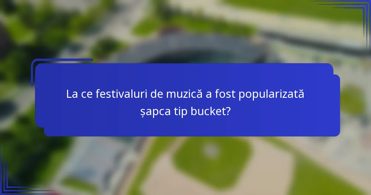 La ce festivaluri de muzică a fost popularizată șapca tip bucket?
