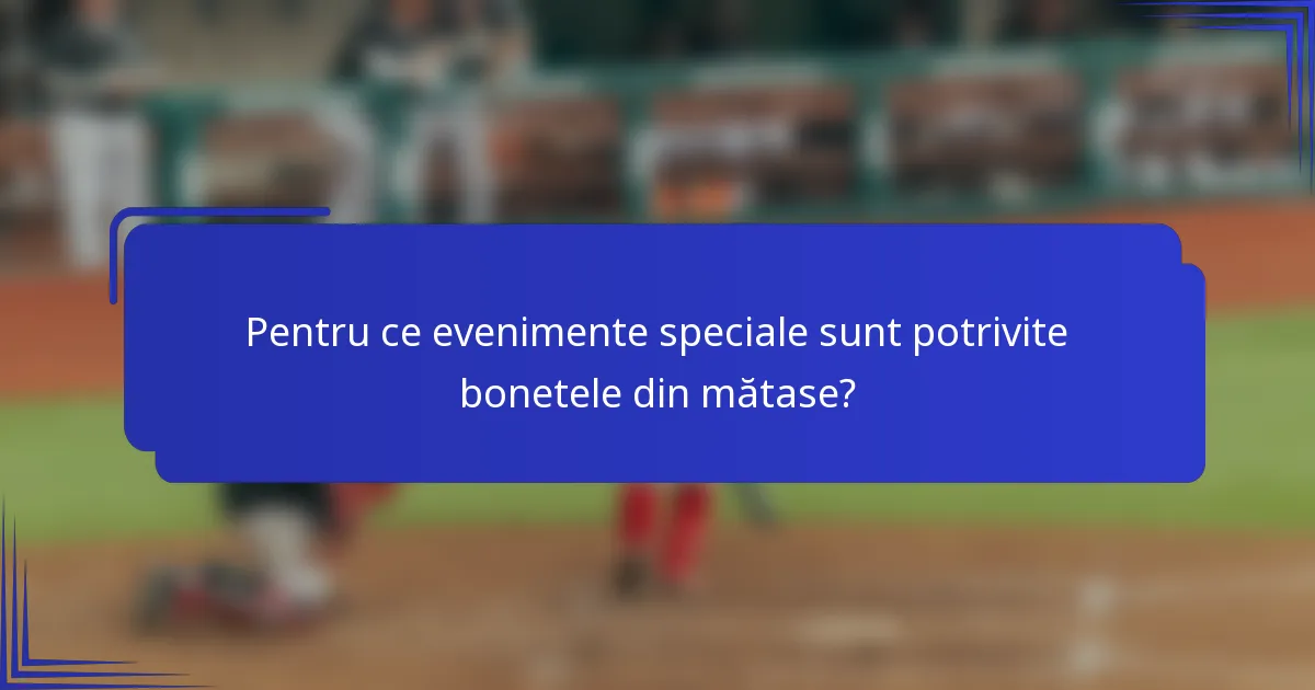 Pentru ce evenimente speciale sunt potrivite bonetele din mătase?