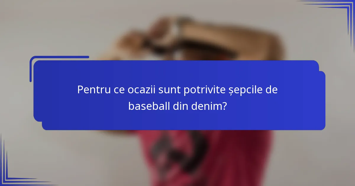 Pentru ce ocazii sunt potrivite șepcile de baseball din denim?