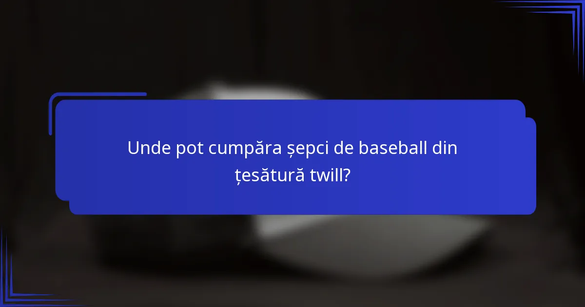 Unde pot cumpăra șepci de baseball din țesătură twill?